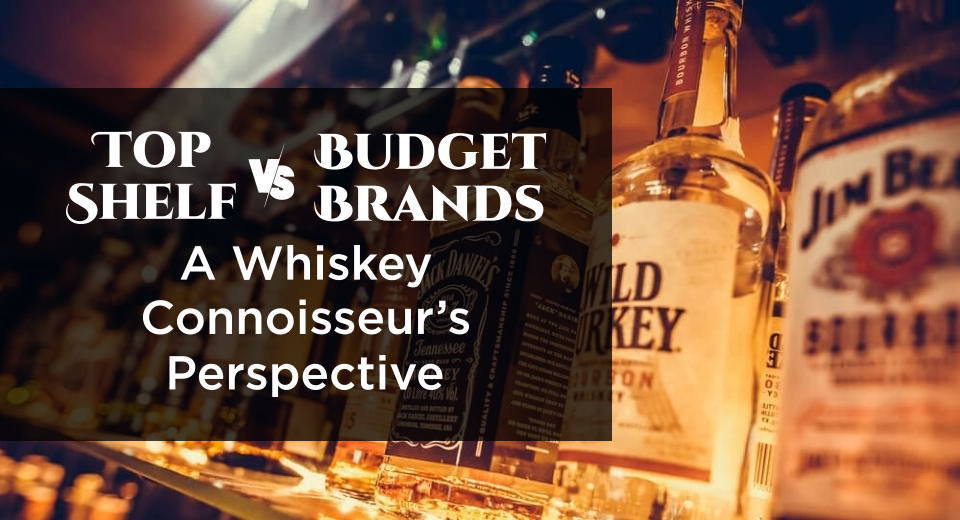  Top Shelf vs. Budget Brands: A Whiskey Connoisseur’s Perspective